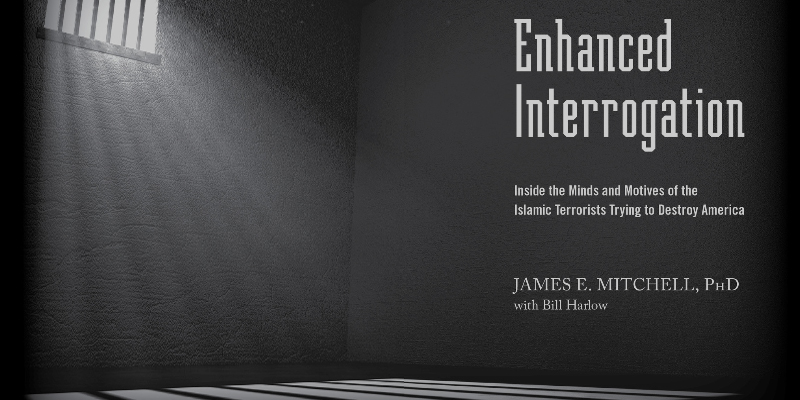 Book Review: Enhanced Interrogation Inside the Mind and Motives of the Islamic Terrorists Trying to Destroy America by James E Mitchel, PhD